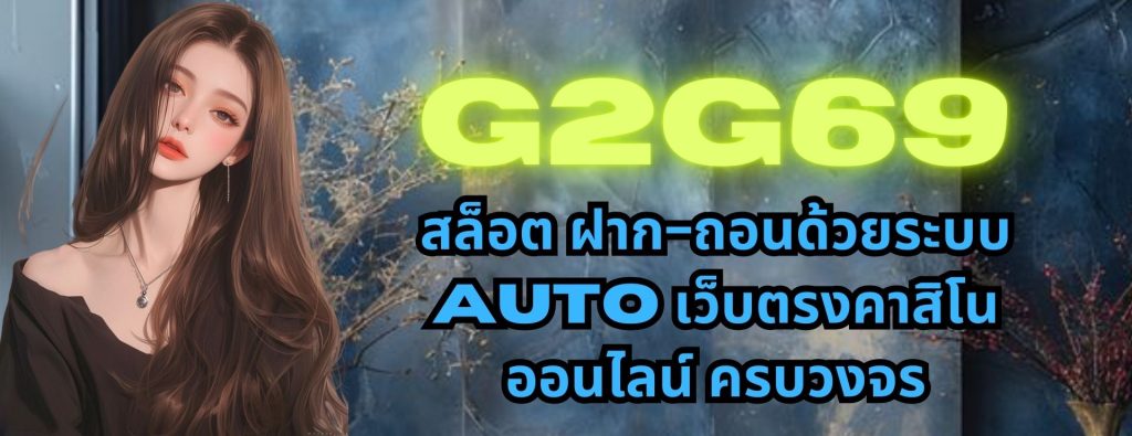 g2g69 สล็อต ฝาก-ถอนด้วยระบบ AUTO เว็บตรงคาสิโนออนไลน์ ครบวงจร