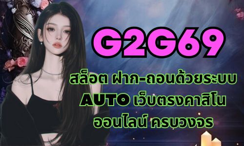 g2g69 สล็อต ฝาก-ถอนด้วยระบบ AUTO เว็บตรงคาสิโนออนไลน์ ครบวงจร