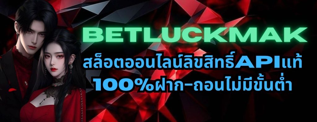 betluckmak สล็อตออนไลน์ลิขสิทธิ์APIแท้ 100%ฝาก-ถอนไม่มีขั้นต่ำ