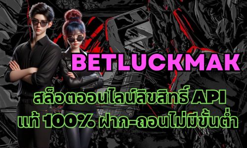 betluckmak สล็อตออนไลน์ลิขสิทธิ์APIแท้ 100%ฝาก-ถอนไม่มีขั้นต่ำ